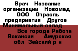 Врач › Название организации ­ Новомед, ООО › Отрасль предприятия ­ Другое › Минимальный оклад ­ 200 000 - Все города Работа » Вакансии   . Амурская обл.,Зейский р-н